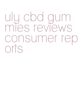 uly cbd gummies reviews consumer reports