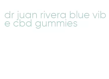 dr juan rivera blue vibe cbd gummies