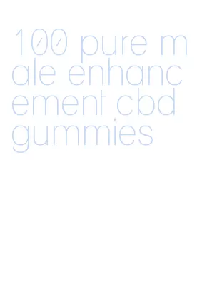 100 pure male enhancement cbd gummies