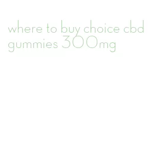 where to buy choice cbd gummies 300mg