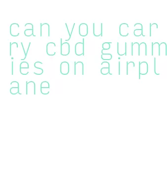 can you carry cbd gummies on airplane