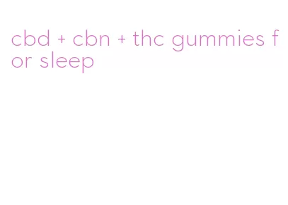 cbd + cbn + thc gummies for sleep