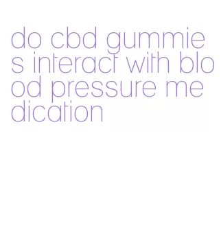 do cbd gummies interact with blood pressure medication