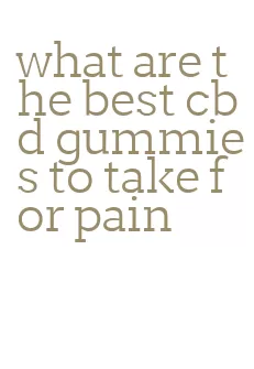 what are the best cbd gummies to take for pain