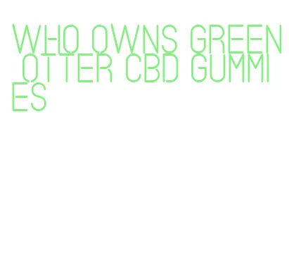 who owns green otter cbd gummies