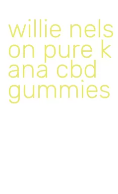 willie nelson pure kana cbd gummies