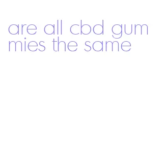 are all cbd gummies the same