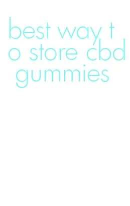 best way to store cbd gummies