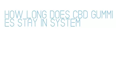 how long does cbd gummies stay in system