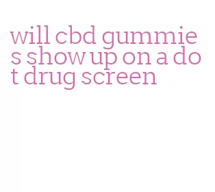 will cbd gummies show up on a dot drug screen