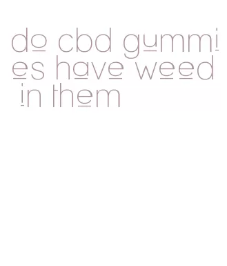 do cbd gummies have weed in them