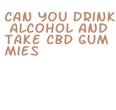 can you drink alcohol and take cbd gummies