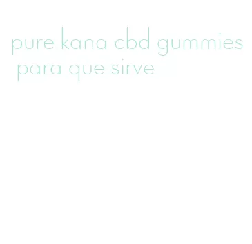 pure kana cbd gummies para que sirve