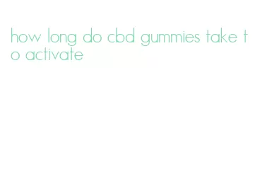 how long do cbd gummies take to activate