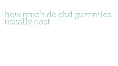 how much do cbd gummies usually cost