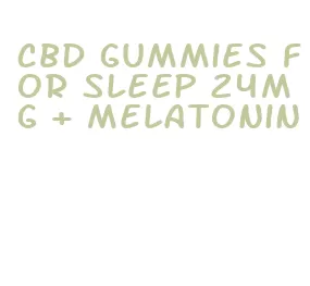 cbd gummies for sleep 24mg + melatonin