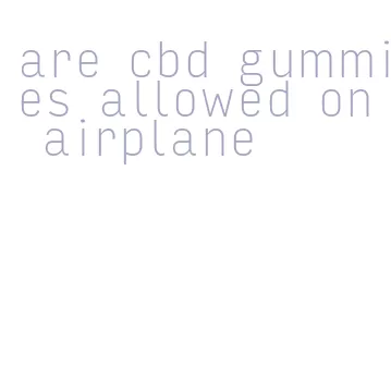 are cbd gummies allowed on airplane