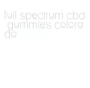 full spectrum cbd gummies colorado