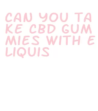 can you take cbd gummies with eliquis