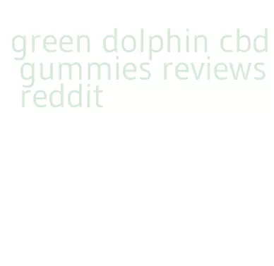 green dolphin cbd gummies reviews reddit