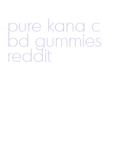 pure kana cbd gummies reddit