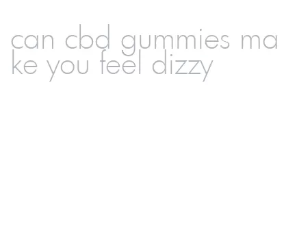 can cbd gummies make you feel dizzy