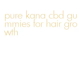 pure kana cbd gummies for hair growth