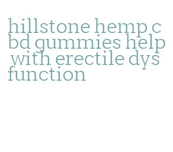 hillstone hemp cbd gummies help with erectile dysfunction