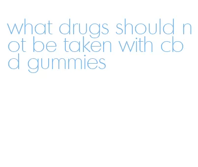 what drugs should not be taken with cbd gummies