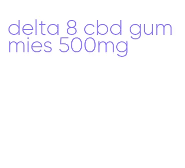 delta 8 cbd gummies 500mg