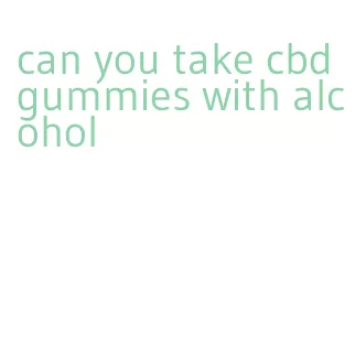 can you take cbd gummies with alcohol