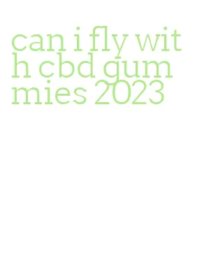 can i fly with cbd gummies 2023