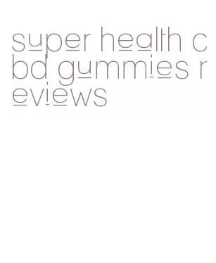 super health cbd gummies reviews