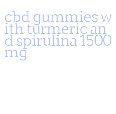 cbd gummies with turmeric and spirulina 1500mg