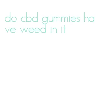 do cbd gummies have weed in it