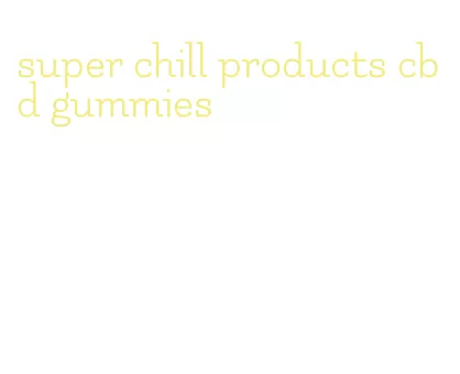 super chill products cbd gummies