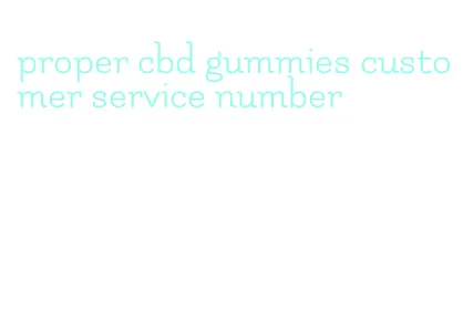 proper cbd gummies customer service number