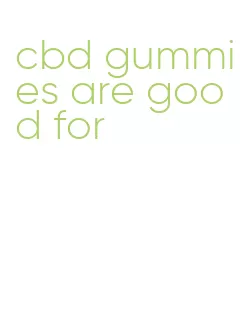 cbd gummies are good for