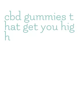 cbd gummies that get you high