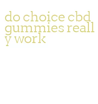 do choice cbd gummies really work