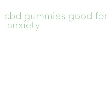 cbd gummies good for anxiety