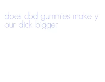 does cbd gummies make your dick bigger