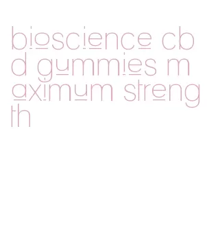 bioscience cbd gummies maximum strength