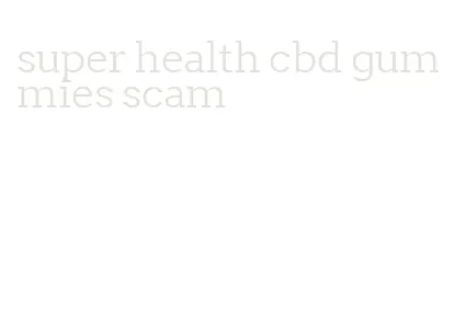 super health cbd gummies scam