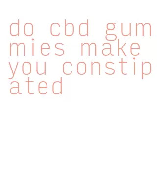 do cbd gummies make you constipated