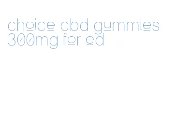 choice cbd gummies 300mg for ed