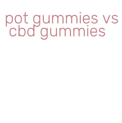 pot gummies vs cbd gummies