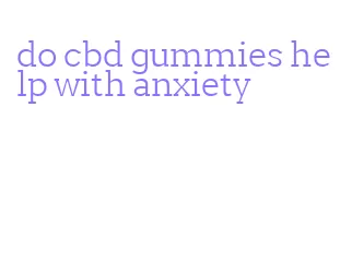 do cbd gummies help with anxiety