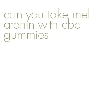 can you take melatonin with cbd gummies