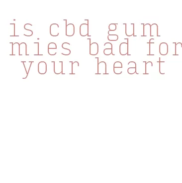 is cbd gummies bad for your heart